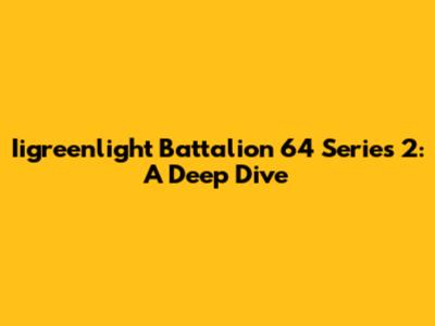 Iigreenlight Battalion 64 Series 2: A Deep Dive