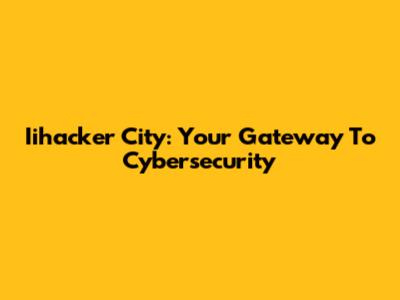 Iihacker City: Your Gateway To Cybersecurity