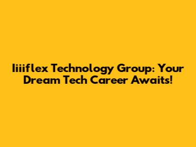 Iiiiflex Technology Group: Your Dream Tech Career Awaits!