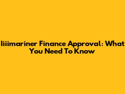 Iiiimariner Finance Approval: What You Need To Know