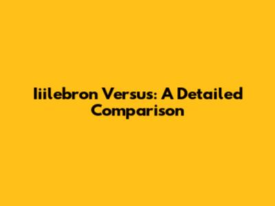 Iiilebron Versus: A Detailed Comparison