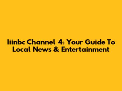 Iiinbc Channel 4: Your Guide To Local News & Entertainment