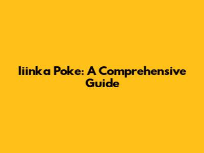 Iiinka Poke: A Comprehensive Guide