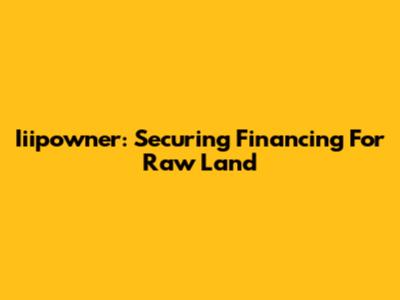 Iiipowner: Securing Financing For Raw Land