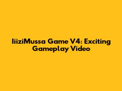 IiiziMussa Game V4: Exciting Gameplay Video