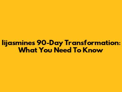 Iijasmine's 90-Day Transformation: What You Need To Know