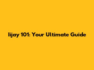 Iijay 101: Your Ultimate Guide
