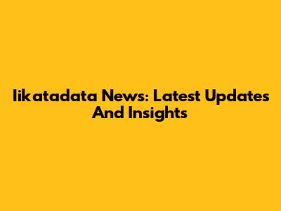 Iikatadata News: Latest Updates And Insights