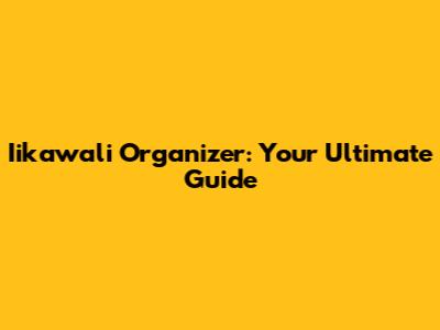 Iikawali Organizer: Your Ultimate Guide