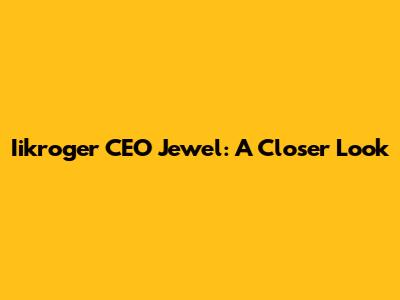 Iikroger CEO Jewel: A Closer Look