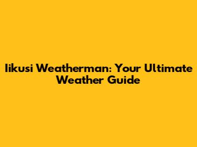 Iikusi Weatherman: Your Ultimate Weather Guide