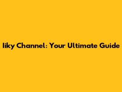 Iiky Channel: Your Ultimate Guide