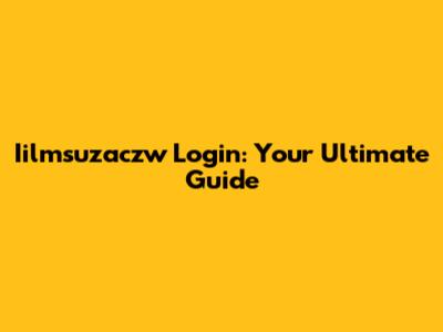 Iilmsuzaczw Login: Your Ultimate Guide