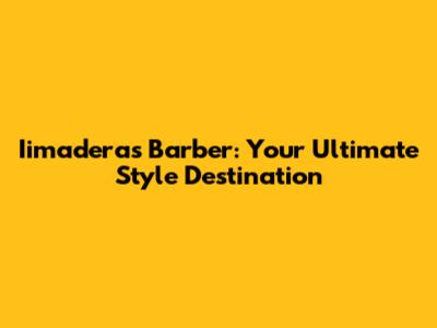 Iimaderas Barber: Your Ultimate Style Destination