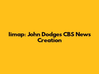 Iimap: John Dodge's CBS News Creation