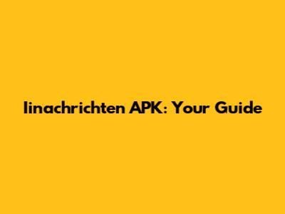 Iinachrichten APK: Your Guide