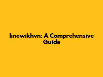 Iinewikhvn: A Comprehensive Guide