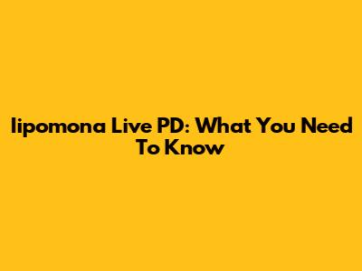 Iipomona Live PD: What You Need To Know