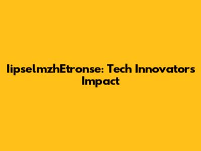 IipselmzhEtronse: Tech Innovator's Impact