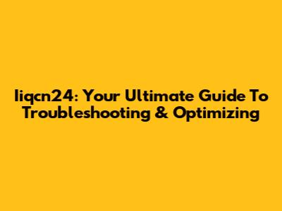 Iiqcn24: Your Ultimate Guide To Troubleshooting & Optimizing