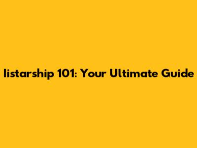 Iistarship 101: Your Ultimate Guide