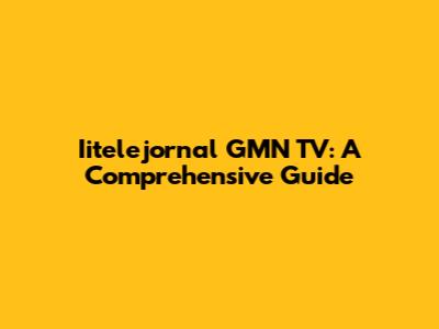 Iitelejornal GMN TV: A Comprehensive Guide