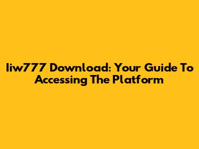 Iiw777 Download: Your Guide To Accessing The Platform