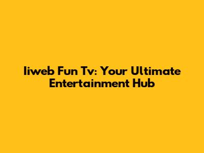 Iiweb Fun Tv: Your Ultimate Entertainment Hub