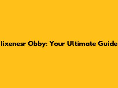 Iixenesr Obby: Your Ultimate Guide