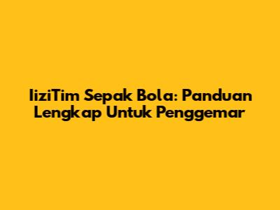 IiziTim Sepak Bola: Panduan Lengkap Untuk Penggemar