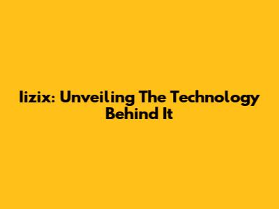 Iizix: Unveiling The Technology Behind It