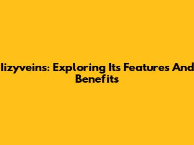 Iizyveins: Exploring Its Features And Benefits