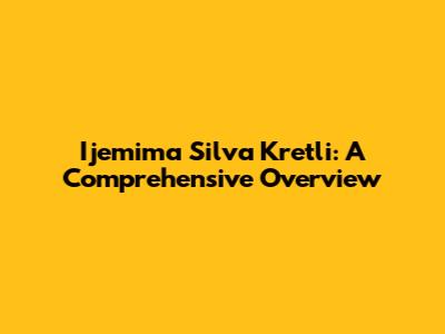 Ijemima Silva Kretli: A Comprehensive Overview