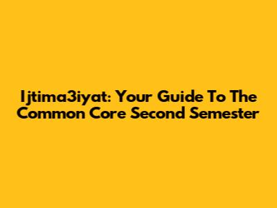 Ijtima3iyat: Your Guide To The Common Core Second Semester