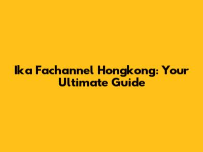Ika Fachannel Hongkong: Your Ultimate Guide