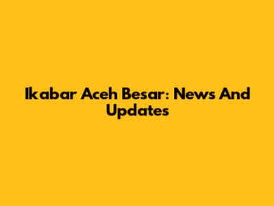 Ikabar Aceh Besar: News And Updates