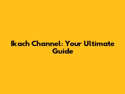 Ikach Channel: Your Ultimate Guide
