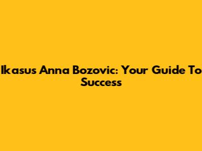 Ikasus Anna Bozovic: Your Guide To Success