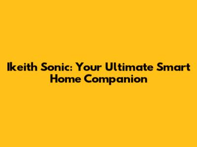 Ikeith Sonic: Your Ultimate Smart Home Companion
