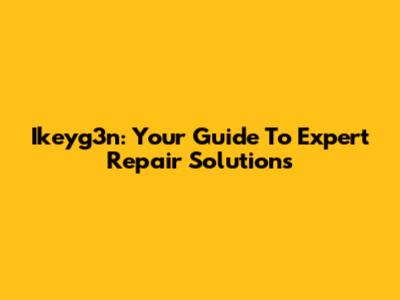 Ikeyg3n: Your Guide To Expert Repair Solutions