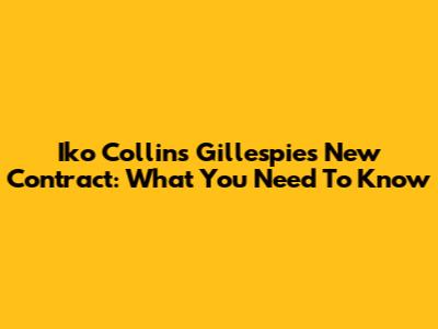 Iko Collins Gillespie's New Contract: What You Need To Know
