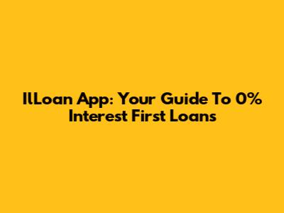 IlLoan App: Your Guide To 0% Interest First Loans
