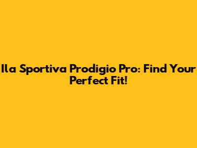 Ila Sportiva Prodigio Pro: Find Your Perfect Fit!