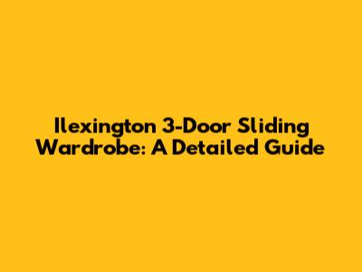 Ilexington 3-Door Sliding Wardrobe: A Detailed Guide