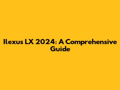 Ilexus LX 2024: A Comprehensive Guide