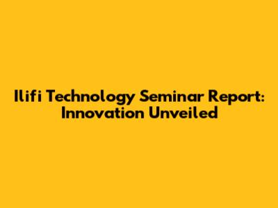 Ilifi Technology Seminar Report: Innovation Unveiled