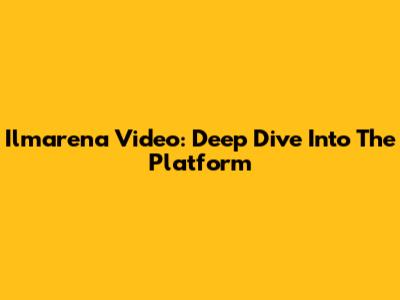 Ilmarena Video: Deep Dive Into The Platform