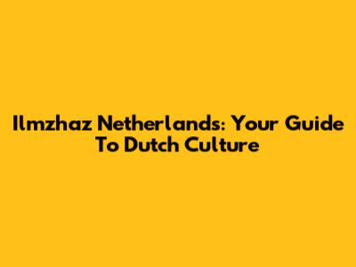 Ilmzhaz Netherlands: Your Guide To Dutch Culture