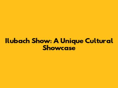 Ilubach Show: A Unique Cultural Showcase