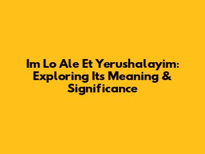 Im Lo Ale Et Yerushalayim: Exploring Its Meaning & Significance